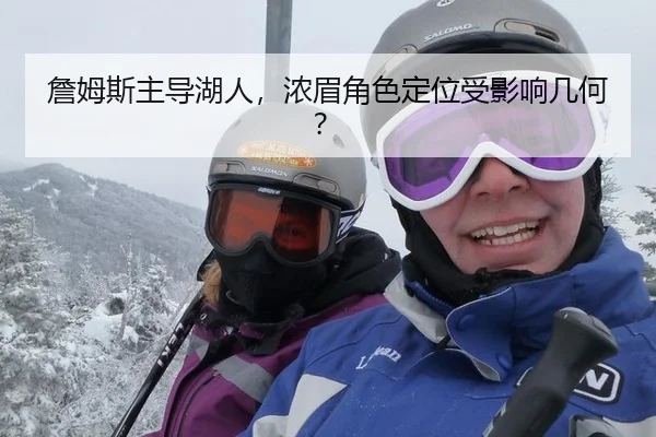 詹姆斯主导湖人，浓眉角色定位受影响几何？
