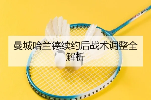 曼城哈兰德续约后战术调整全解析