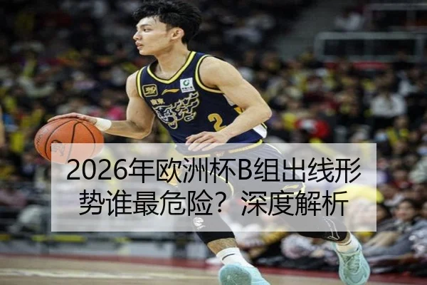2026年欧洲杯B组出线形势谁最危险？深度解析