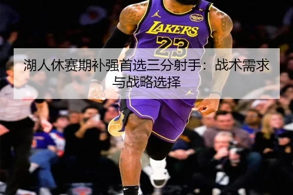 湖人休赛期补强首选三分射手：战术需求与战略选择